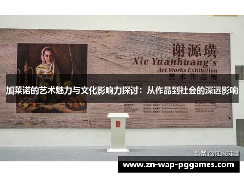 加莱诺的艺术魅力与文化影响力探讨：从作品到社会的深远影响