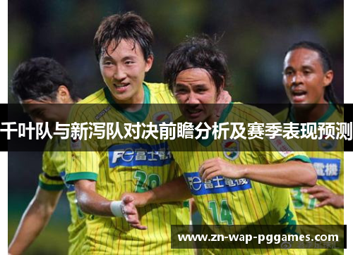 千叶队与新泻队对决前瞻分析及赛季表现预测