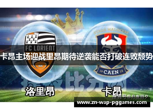 卡昂主场迎战里昂期待逆袭能否打破连败颓势