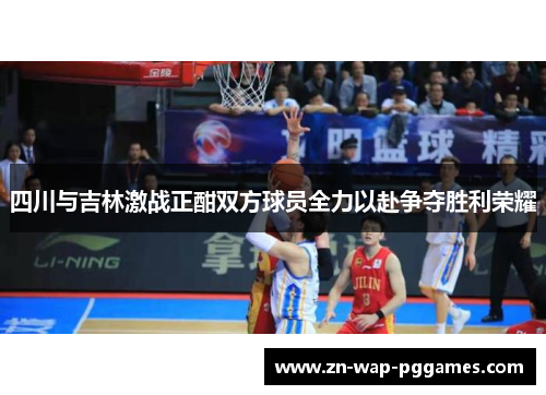四川与吉林激战正酣双方球员全力以赴争夺胜利荣耀