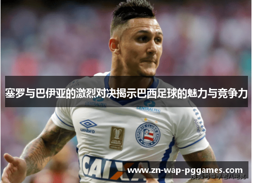 塞罗与巴伊亚的激烈对决揭示巴西足球的魅力与竞争力